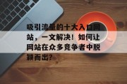 吸引流量的十大入口网站，一文解决！如何让网站在众多竞争者中脱颖而出？