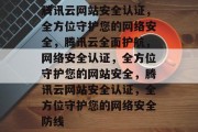 腾讯云网站安全认证，全方位守护您的网络安全，腾讯云全面护航，网络安全认证，全方位守护您的网站安全，腾讯云网站安全认证，全方位守护您的网络安全防线