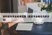如何提升平台业务流量（提高平台吸引力的方法）