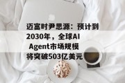 迈富时尹思源：预计到2030年，全球AI Agent市场规模将突破503亿美元