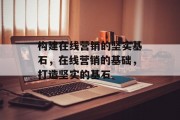 构建在线营销的坚实基石，在线营销的基础，打造坚实的基石