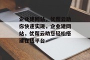 企业建网站，优帮云助你快速实现，企业建网站，优帮云助您轻松搭建在线平台