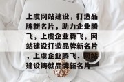 上虞网站建设，打造品牌新名片，助力企业腾飞，上虞企业腾飞，网站建设打造品牌新名片，上虞企业腾飞，网站建设铸就品牌新名片