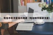 电信手机流量提升网速（电信如何提速流量）