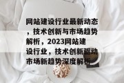 网站建设行业最新动态，技术创新与市场趋势解析，2023网站建设行业，技术创新驱动市场新趋势深度解析