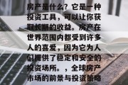 房产是什么？它是一种投资工具，可以让你获取长期的收益。房产在世界范围内都受到许多人的喜爱，因为它为人们提供了稳定和安全的投资场所。，全球房产市场的前景与投资策略