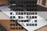 延安，一个充满生机和活力的城市，既能满足人们对宁静、美景的需求，又具备丰富的经济资源。那么，在这里做什么可以赚钱呢？，延安财富之门，投资旅游与经济发展