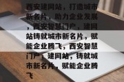 西安建网站，打造城市新名片，助力企业发展，西安智慧门户，建网站铸就城市新名片，赋能企业腾飞，西安智慧门户，建网站，铸就城市新名片，赋能企业腾飞