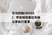 万马控股(06928)：李佳瑶获委任为独立非执行董事