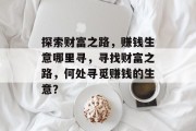 探索财富之路，赚钱生意哪里寻，寻找财富之路，何处寻觅赚钱的生意？