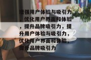 增强用户体验与吸引力，优化用户界面和体验，提升品牌吸引力，提升用户体验与吸引力，优化用户界面和体验，提升品牌吸引力