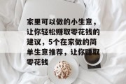 家里可以做的小生意,让你轻松赚取零花钱的建议,5个在家做的简单生意推荐,让你赚取零花钱