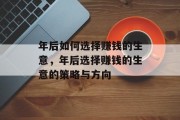 年后如何选择赚钱的生意，年后选择赚钱的生意的策略与方向