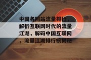 中国各网站流量排行，解析互联网时代的流量江湖，解码中国互联网，流量江湖排行榜揭秘