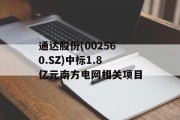 通达股份(002560.SZ)中标1.8亿元南方电网相关项目