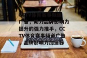CCTV体育赛事频道广告，助力品牌影响力提升的强力推手，CCTV体育赛事频道广告，品牌影响力加速器