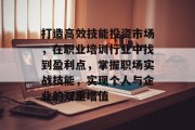 打造高效技能投资市场，在职业培训行业中找到盈利点，掌握职场实战技能，实现个人与企业的双重增值