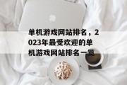 单机游戏网站排名，2023年最受欢迎的单机游戏网站排名一览