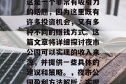夜市公园做什么赚钱?这是一个非常有吸引力的话题,因为这里既有许多投资机会,又有多种不同的赚钱方式。这篇文章将详细探讨夜市公园可以实现的收入来源,并提供一些具体的建议和策略。,夜市公园盈利方法解析,实现多元化投资与收入增长 夜市公园做什么赚钱?这是一个非常有吸引力的话题,因为这里既有许多投资机会,又有多种不同的赚钱方式。这篇文章将详细探讨夜市公园可以实现的收入来源,并提供一些具体的建议和策略。,夜市公园盈利方法解析,实现多元化投资与收入增长