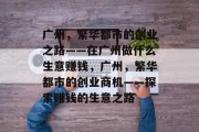 广州,繁华都市的创业之路——在广州做什么生意赚钱,广州,繁华都市的创业商机——探索赚钱的生意之路