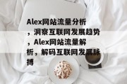 Alex网站流量分析，洞察互联网发展趋势，Alex网站流量解析，解码互联网发展脉搏