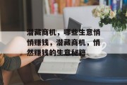 潜藏商机,哪些生意悄悄赚钱,潜藏商机,悄然赚钱的生意秘籍 潜藏商机,哪些生意悄悄赚钱,潜藏商机,悄然赚钱的生意秘籍