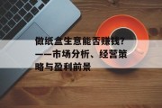 做纸盒生意能否赚钱？——市场分析、经营策略与盈利前景