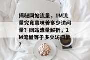 揭秘网站流量，1M流量究竟意味着多少访问量？网站流量解析，1M流量等于多少访问量？