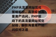 PHP大流量网站优化策略解析，高效应对海量用户访问，PHP驱动下的高流量网站优化秘籍，解析海量用户访问应对之道