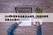 2024淘宝搜索流量怎么提升（淘宝的搜索流量怎么提升）