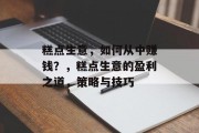 糕点生意,如何从中赚钱?,糕点生意的盈利之道,策略与技巧 糕点生意,如何从中赚钱?,糕点生意的盈利之道,策略与技巧