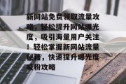 新网站免费领取流量攻略，轻松提升网站曝光度，吸引海量用户关注！轻松掌握新网站流量秘籍，快速提升曝光度吸粉攻略