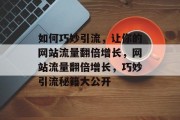 如何巧妙引流，让你的网站流量翻倍增长，网站流量翻倍增长，巧妙引流秘籍大公开