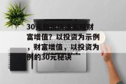 30元如何快速实现财富增值？以投资为示例，财富增值，以投资为例的30元秘诀