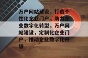 万户网站建设，打造个性化企业门户，助力企业数字化转型，万户网站建设，定制化企业门户，推动企业数字化升级