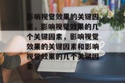 影响视觉效果的关键因素，影响视觉效果的几个关键因素，影响视觉效果的关键因素和影响视觉效果的几个关键因素