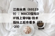 江南水务（601199）：MACD指标DIF线上穿0轴-技术指标上后市看多（07-29）