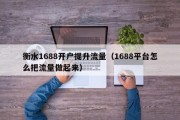 衡水1688开户提升流量（1688平台怎么把流量做起来）