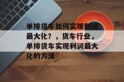 单排货车如何实现利润最大化？，货车行业，单排货车实现利润最大化的方法