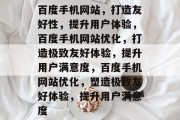 百度手机网站，打造友好性，提升用户体验，百度手机网站优化，打造极致友好体验，提升用户满意度，百度手机网站优化，塑造极致友好体验，提升用户满意度