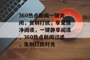 360热点新闻一键关闭，告别打扰，享受清净阅读，一键静享阅读，360热点新闻过滤，告别打扰时光