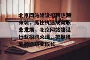 北京网站建设招聘热潮来袭，抓住机遇成就职业发展，北京网站建设行业招聘火爆，把握机遇加速职业成长
