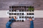互联网时代下的网站优化策略，关键词排名问题的解决之道，互联网时代下，关键词排名问题的解决方案