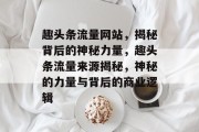 趣头条流量网站，揭秘背后的神秘力量，趣头条流量来源揭秘，神秘的力量与背后的商业逻辑