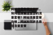 网站流量套餐全解析，如何选择最适合您的流量套餐？网站流量套餐攻略，揭秘如何挑选最佳流量套餐