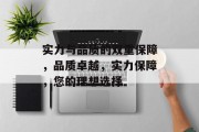 实力与品质的双重保障，品质卓越，实力保障，您的理想选择