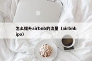 怎么提升airbnb的流量（airbnbipo）
