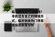 临沂创业做什么赚钱?寻找适合自己的赚钱方式,临沂创业热门项目及投资前景分析 临沂创业做什么赚钱?寻找适合自己的赚钱方式,临沂创业热门项目及投资前景分析