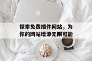 探索免费插件网站，为你的网站增添无限可能