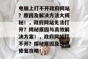 电脑上打不开政府网站？原因及解决方法大揭秘！，政府网站无法打开？揭秘原因与高效解决方案！，政府网站打不开？探秘原因及快速修复攻略！